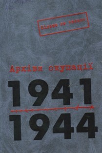 Архіви окупації: 1941-1944. Том 1