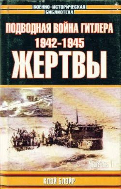 Подводная война Гитлера. 1942-1945. Жертвы. (В двух частях) (Военно-историческая библиотека)