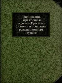 Сборник лиц, награжденных орденом Красного знамени и почетным революционным оружием
