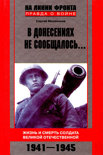 В донесениях не сообщалось... Жизнь и смерть солдата Великой Отечественной. 1941-1945 (На линии фронта. Правда о войне)