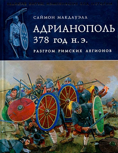 Адрианополь 378 г. н. э. Разгром римских легионов (Великие битвы, изменившие ход истории)