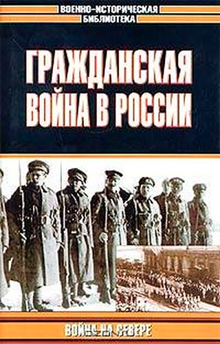 Гражданская война в России. Война на Севере (Военно-историческая библиотека)