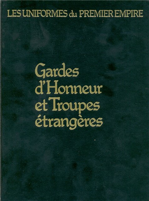 Les uniformes du Premier Empire - Tome 8: Gardes d' Honneur et Troupes. etrangeres
